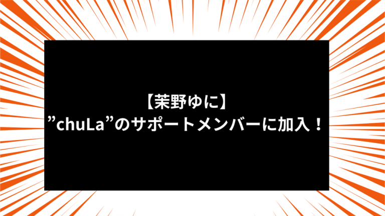 【茉野ゆに】”chuLa”のサポートメンバーに加入！