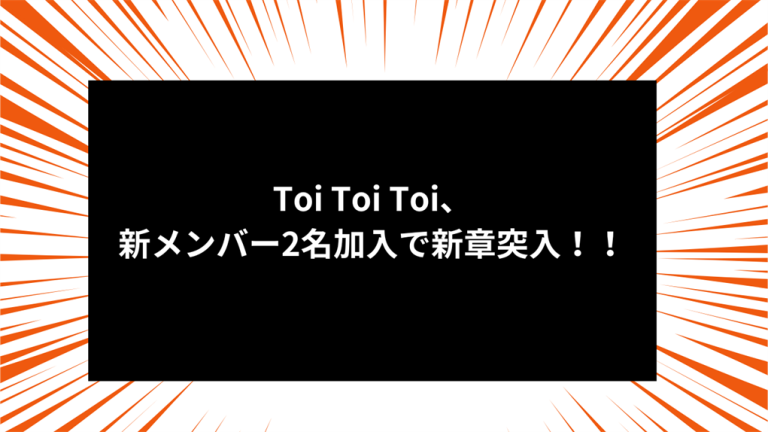Toi Toi Toi、新メンバー2名加入で新章突入！！