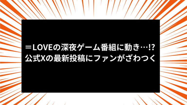 ＝LOVEの深夜ゲーム番組に動き…!? 公式Xの最新投稿にファンがざわつく