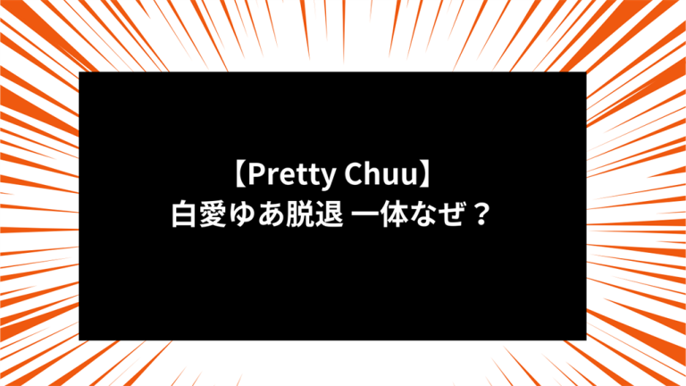 【Pretty Chuu】白愛ゆあ脱退 一体なぜ？