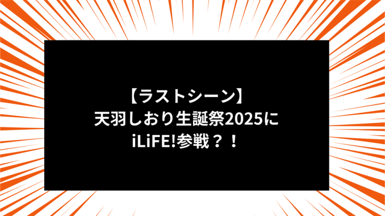 【ラストシーン】天羽しおり生誕祭2025にiLiFE!参戦？！