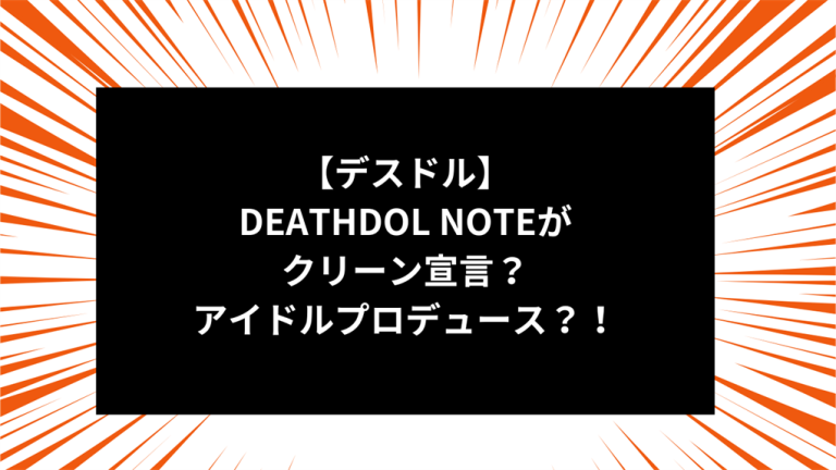 【デスドル】DEATHDOL NOTEがクリーン宣言？アイドルプロデュース？！