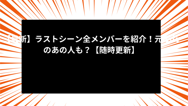 【最新】ラストシーン全メンバーを紹介！元iLifeのあの人も？【随時更新】