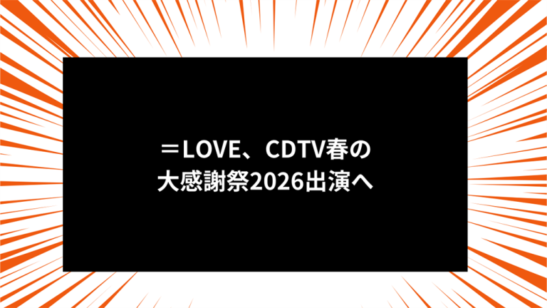 ＝LOVE、CDTV春の大感謝祭2026出演へ