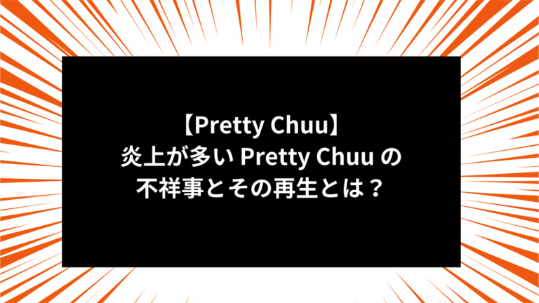 【Pretty Chuu】炎上が多い Pretty Chuu の不祥事とその再生とは？